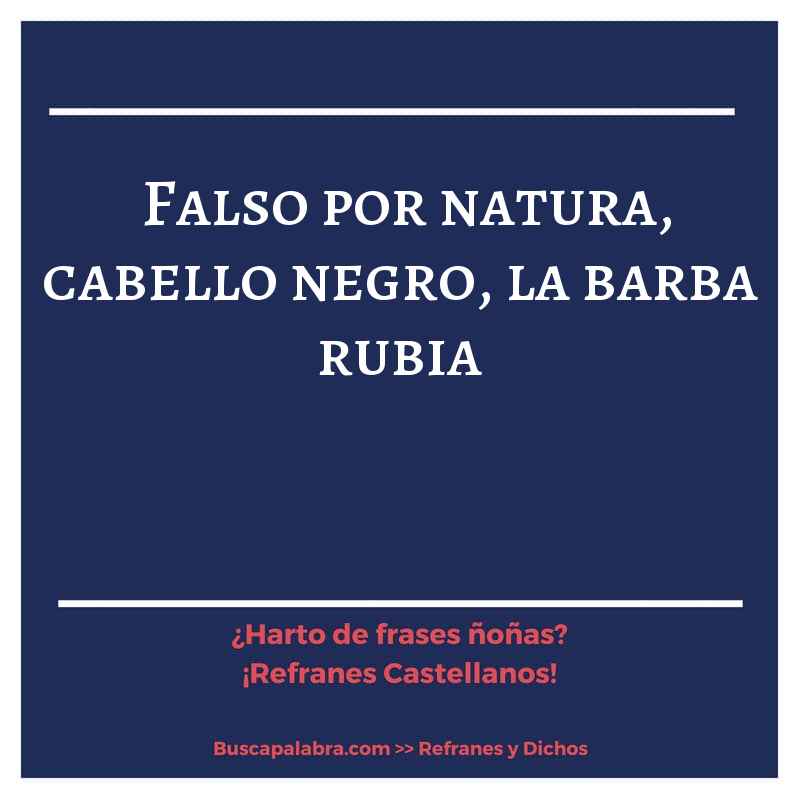 falso por natura, cabello negro, la barba rubia - Refrán Español