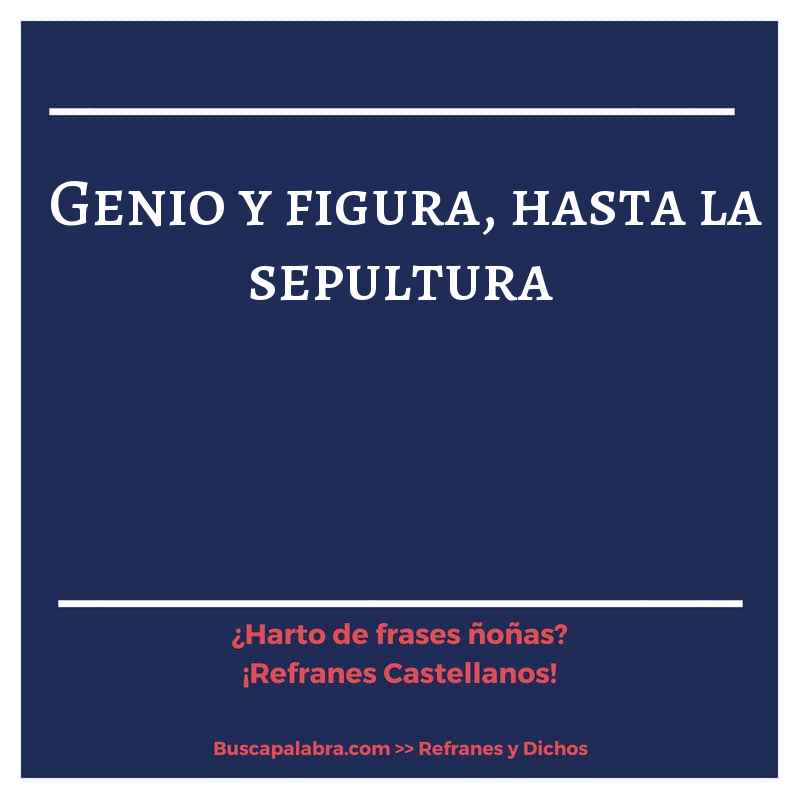 genio y figura, hasta la sepultura - Refrán Español