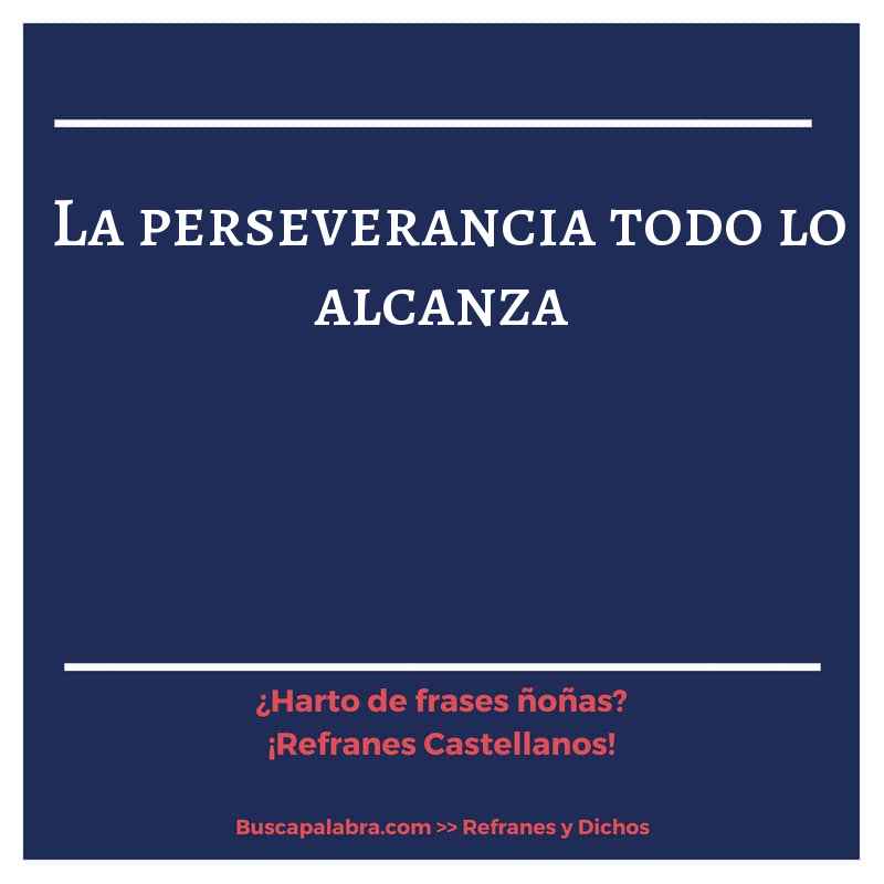 la perseverancia todo lo alcanza - Refrán Español