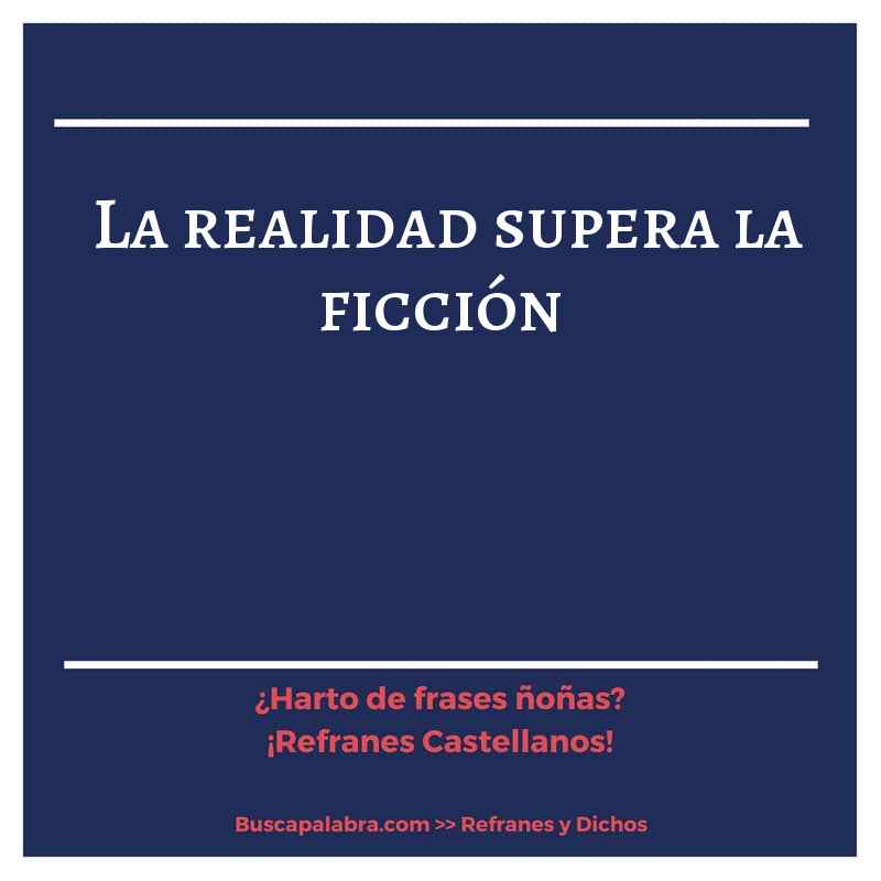 la realidad supera la ficción - Refrán Español