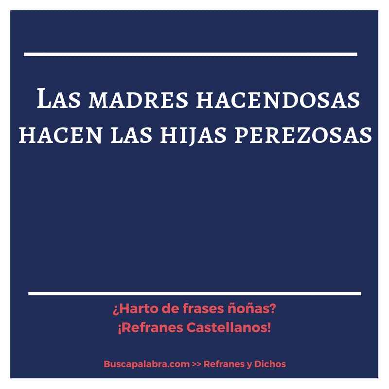 las madres hacendosas hacen las hijas perezosas - Refrán Español