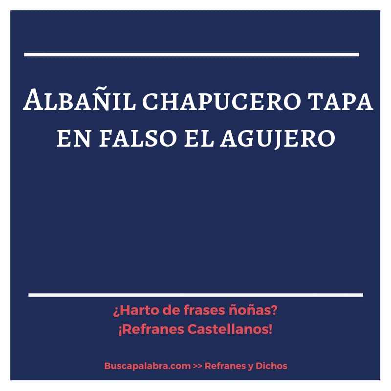 albañil chapucero tapa en falso el agujero - Refrán Español