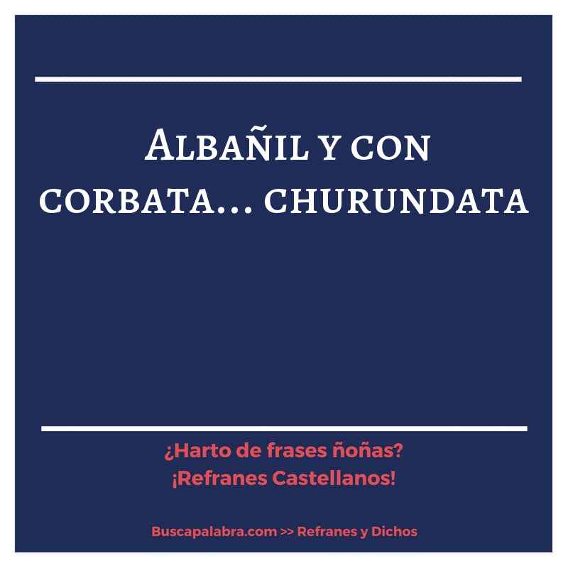 albañil y con corbata... churundata - Refrán Español