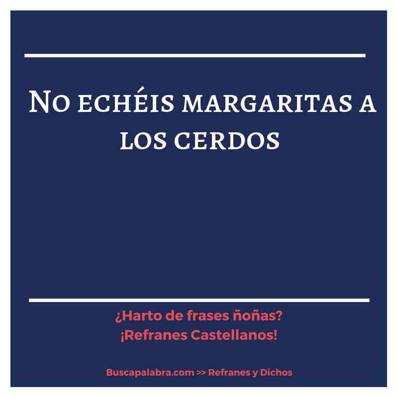 no echéis margaritas a los cerdos - Refrán Español