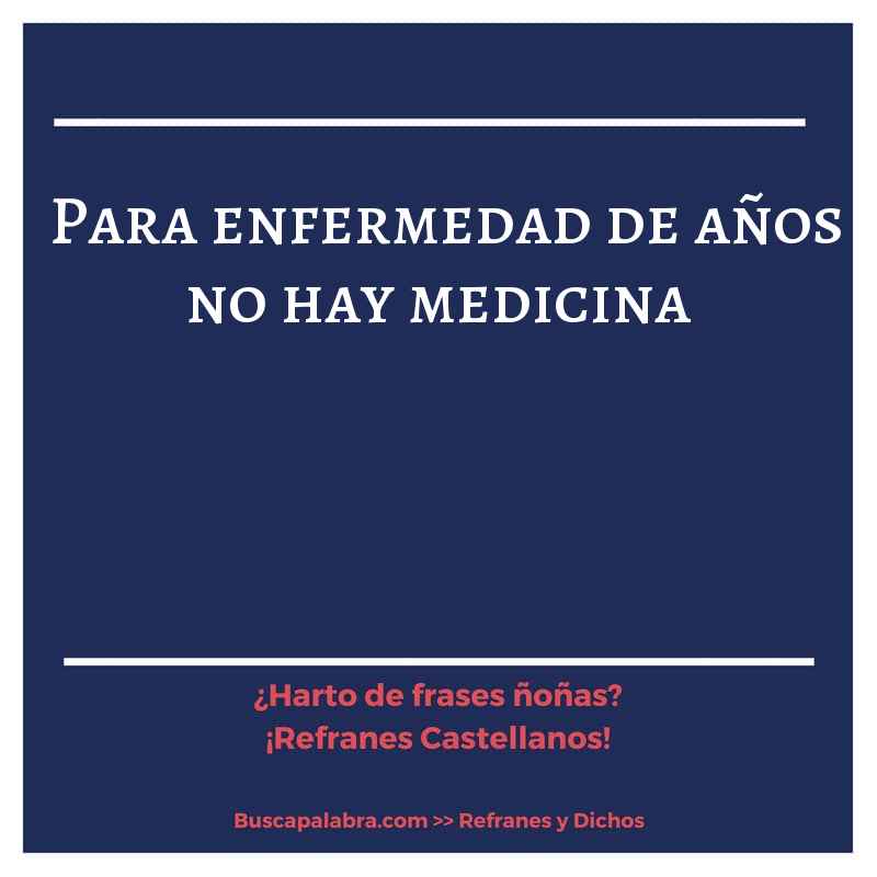 para enfermedad de años no hay medicina - Refrán Español
