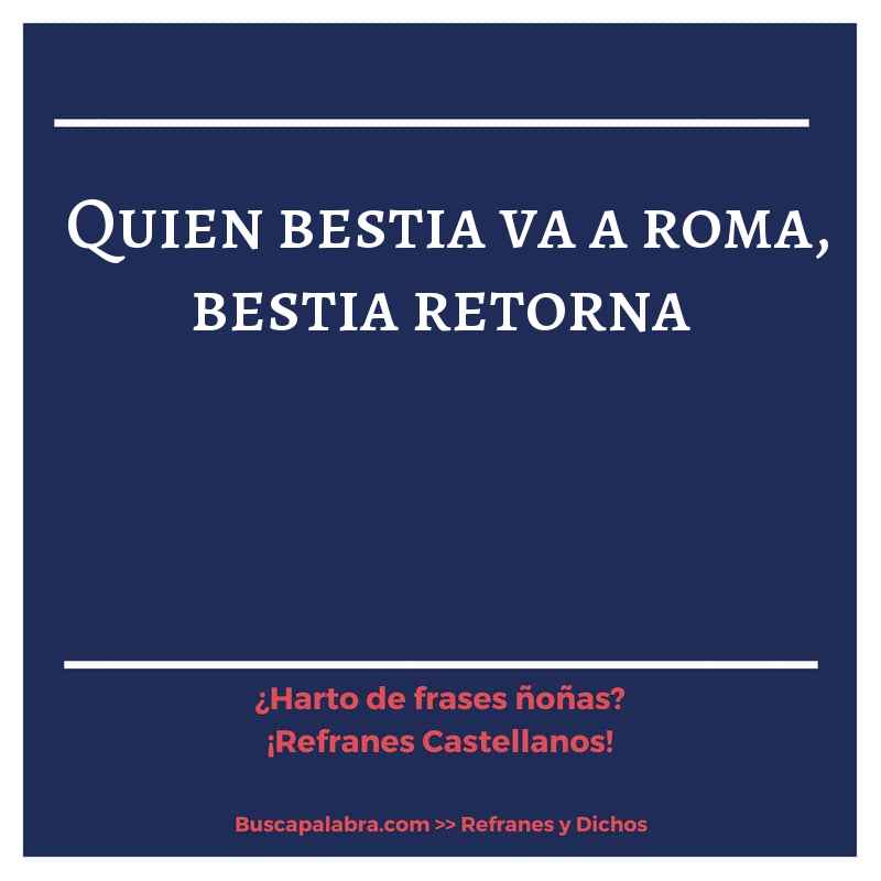 quien bestia va a roma, bestia retorna - Refrán Español