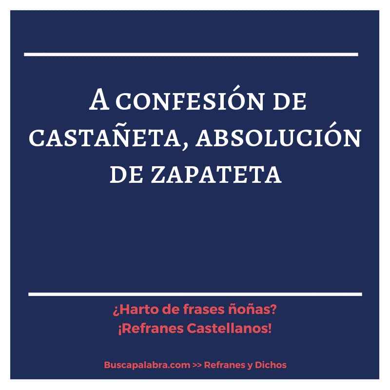 a confesión de castañeta, absolución de zapateta - Refrán Español