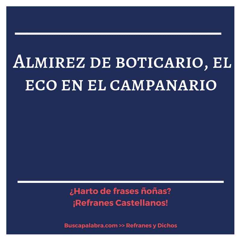 almirez de boticario, el eco en el campanario - Refrán Español