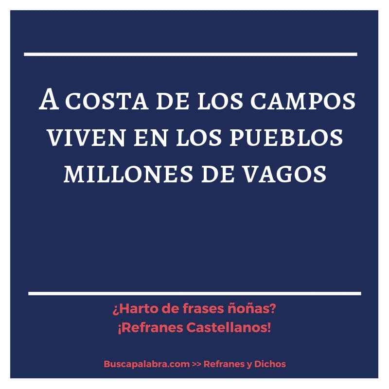 a costa de los campos viven en los pueblos millones de vagos - Refrán Español