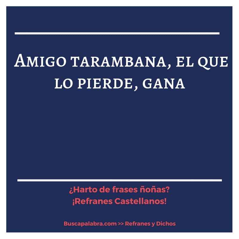 amigo tarambana, el que lo pierde, gana - Refrán Español