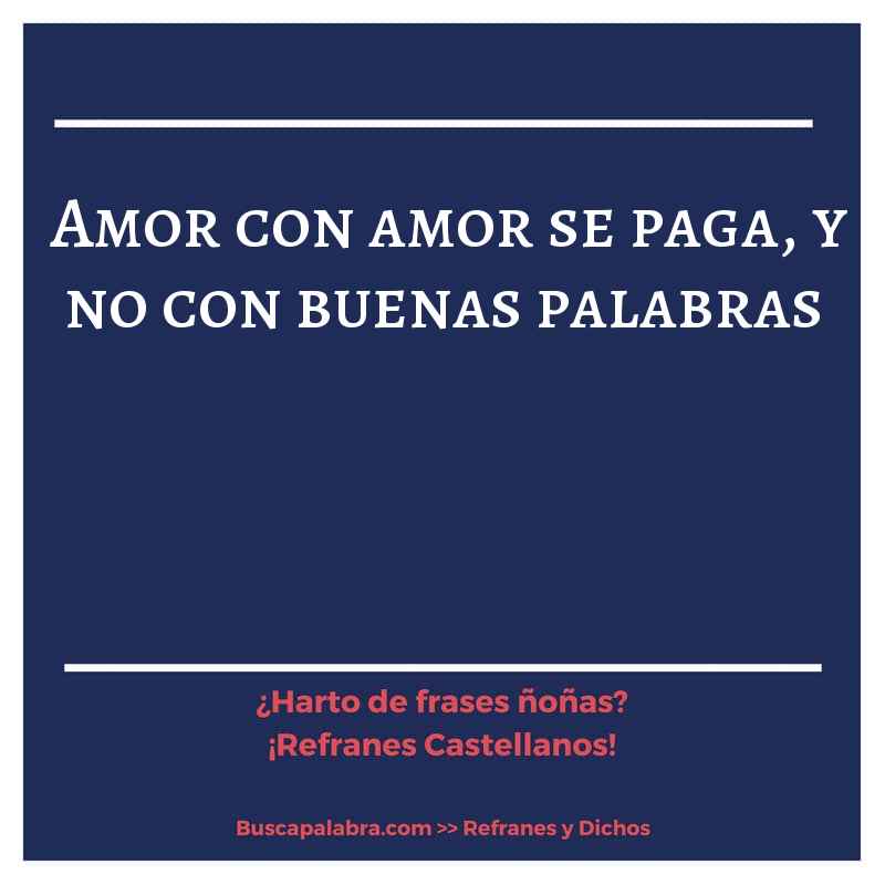amor con amor se paga, y no con buenas palabras - Refrán Español