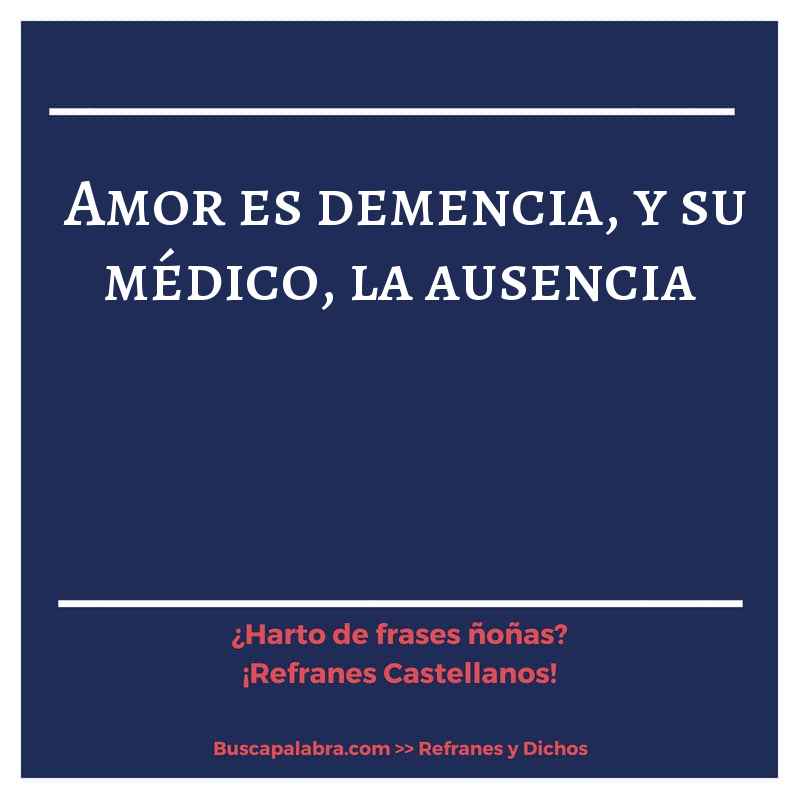 amor es demencia, y su médico, la ausencia - Refrán Español