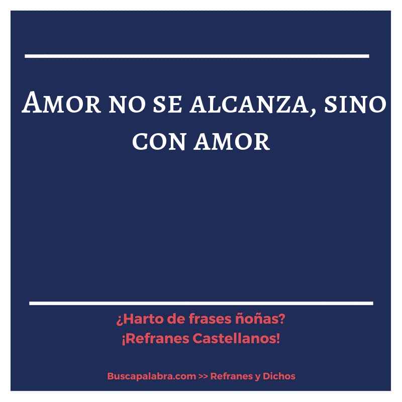amor no se alcanza, sino con amor - Refrán Español