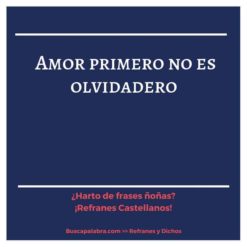 amor primero no es olvidadero - Refrán Español