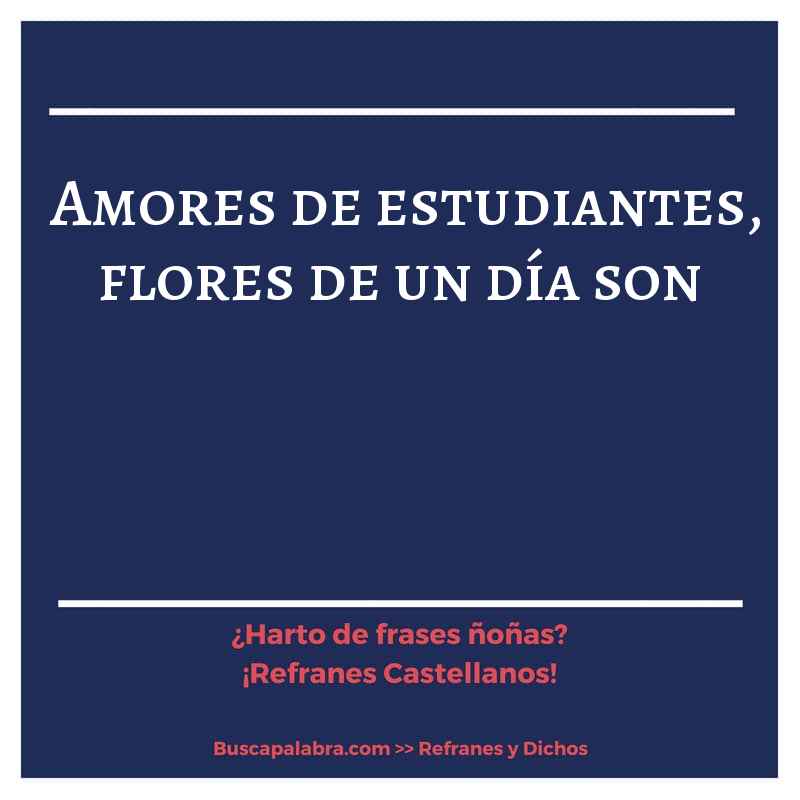amores de estudiantes, flores de un día son - Refrán Español