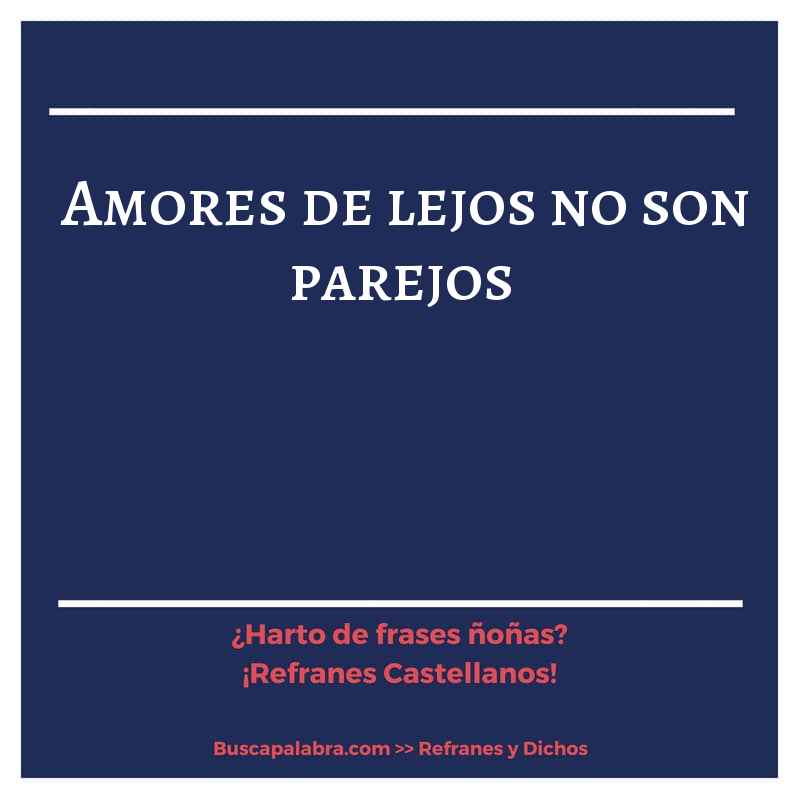 amores de lejos no son parejos - Refrán Español