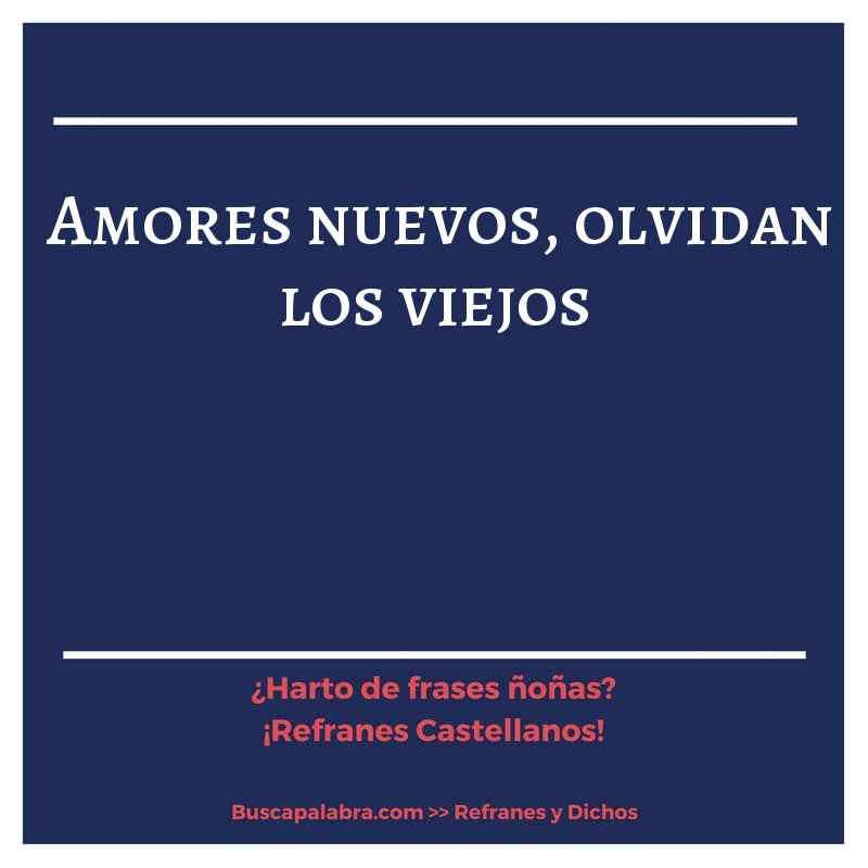 amores nuevos, olvidan los viejos - Refrán Español