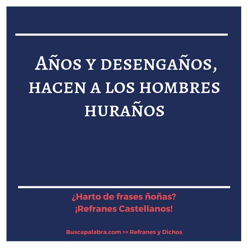 años y desengaños, hacen a los hombres huraños - Refrán Español