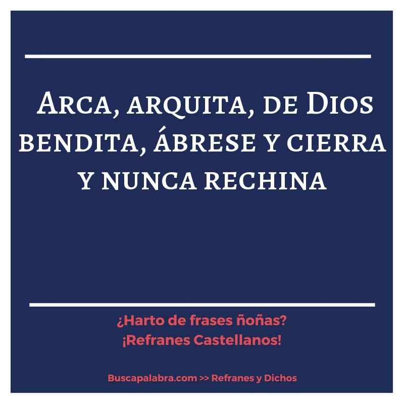 arca, arquita, de Dios bendita, ábrese y cierra y nunca rechina - Refrán Español