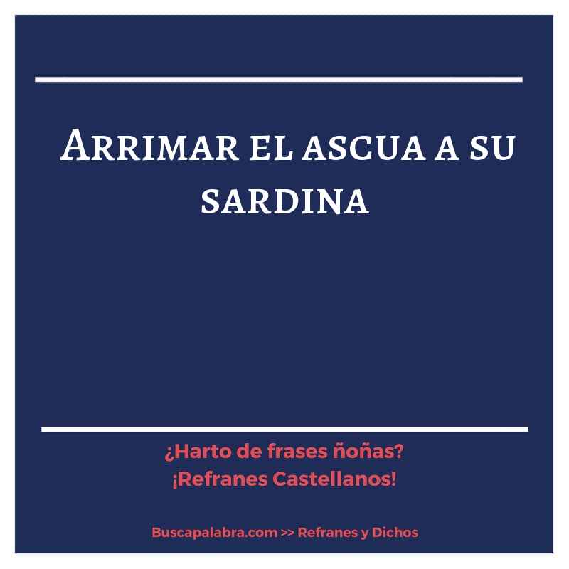 arrimar el ascua a su sardina - Refrán Español