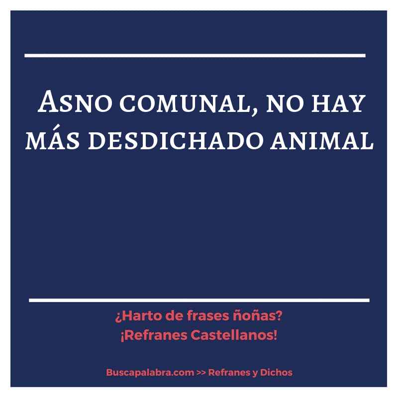 asno comunal, no hay más desdichado animal - Refrán Español