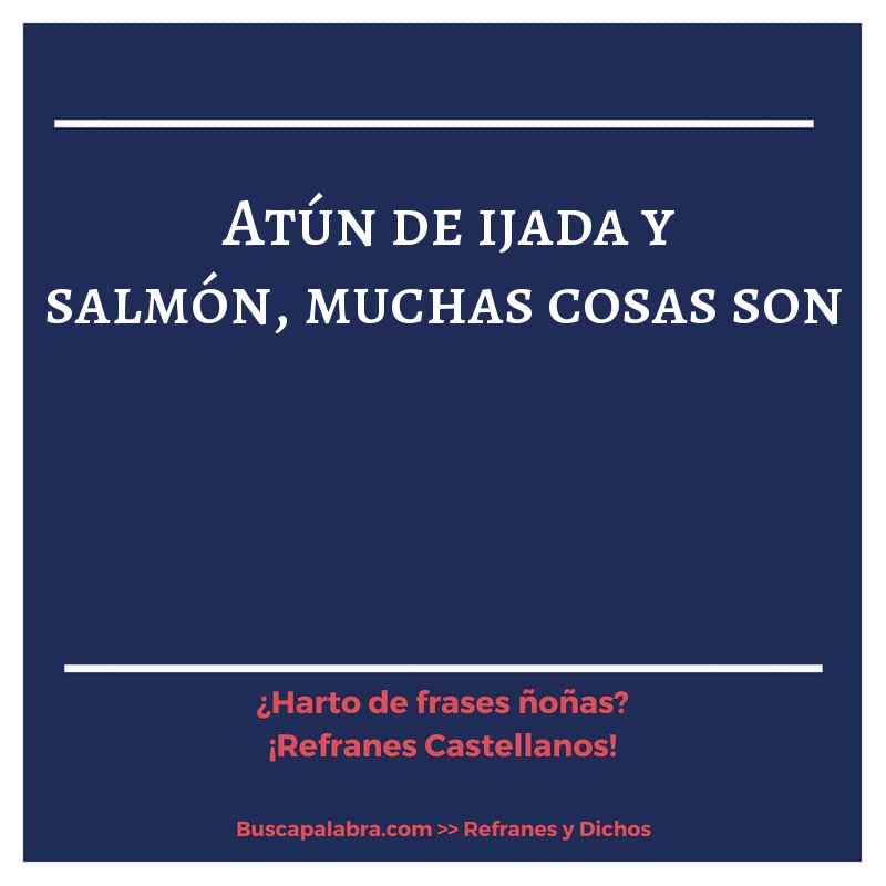atún de ijada y salmón, muchas cosas son - Refrán Español