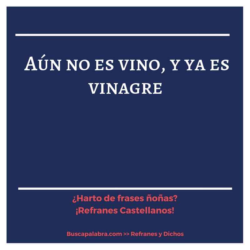 aún no es vino, y ya es vinagre - Refrán Español
