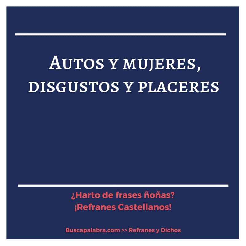 autos y mujeres, disgustos y placeres - Refrán Español