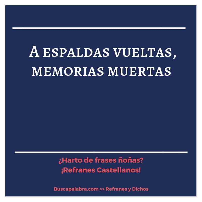 a espaldas vueltas, memorias muertas - Refrán Español