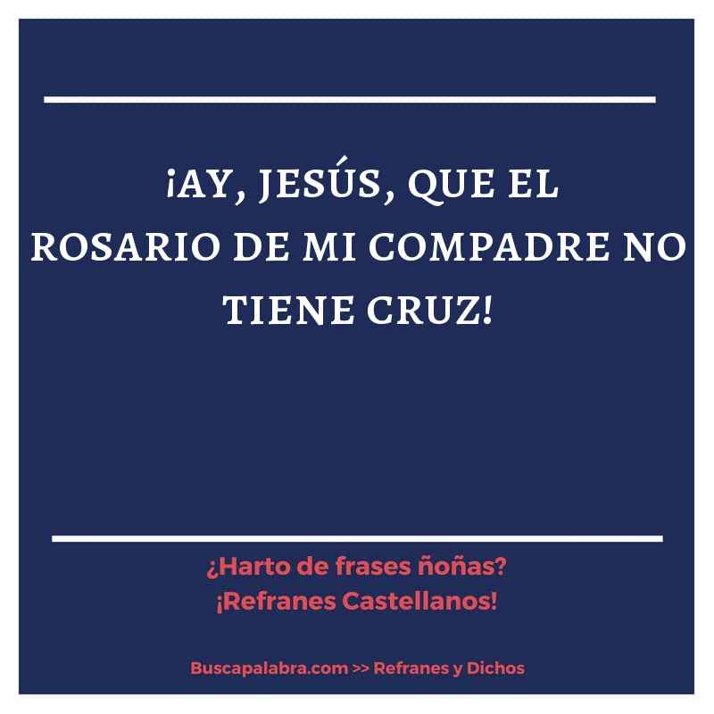 ¡ay, jesús, que el rosario de mi compadre no tiene cruz! - Refrán Español