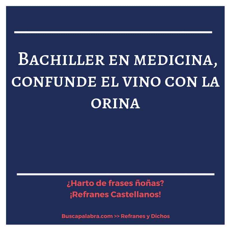bachiller en medicina, confunde el vino con la orina - Refrán Español