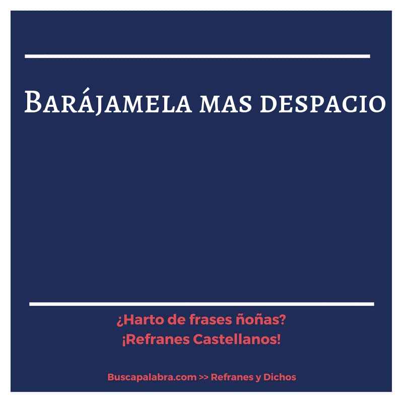 barájamela mas despacio - Refrán Español