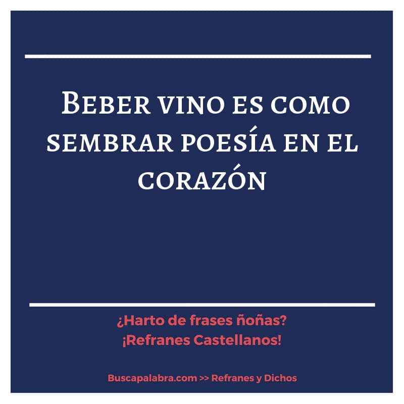 beber vino es como sembrar poesía en el corazón - Refrán Español