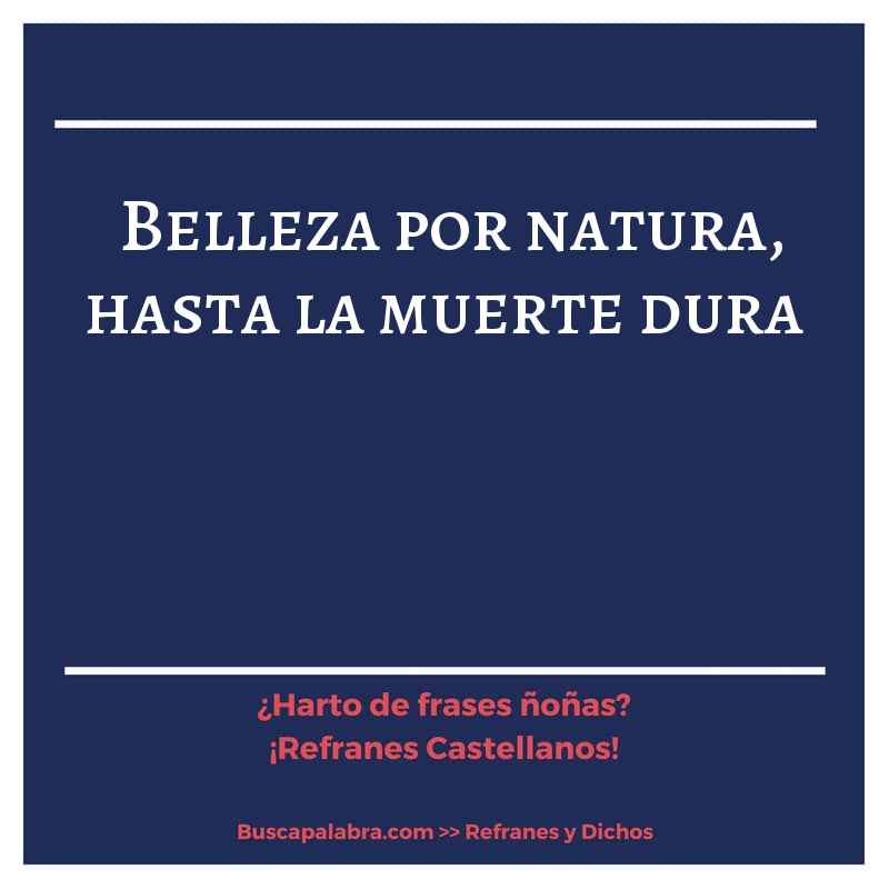 belleza por natura, hasta la muerte dura - Refrán Español