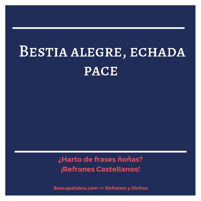 bestia alegre, echada pace - Refrán Español