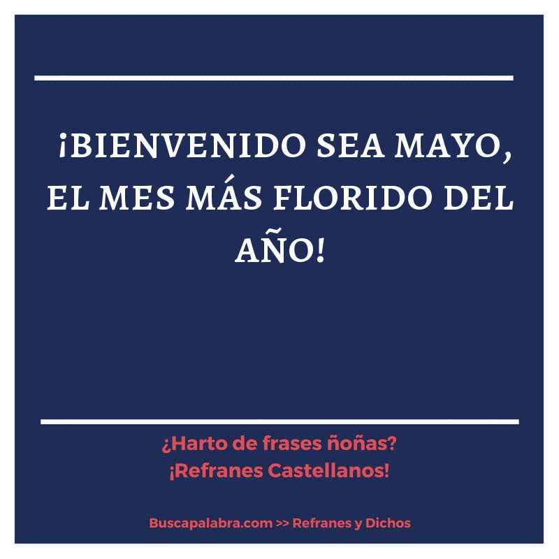 ¡bienvenido sea mayo, el mes más florido del año!  - Refrán Español