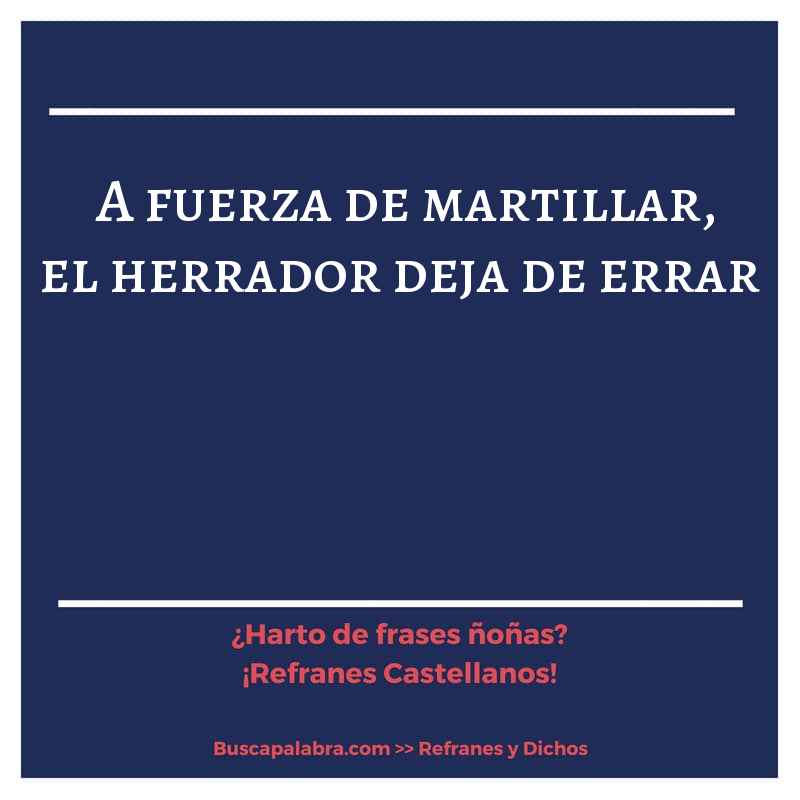 a fuerza de martillar, el herrador deja de errar - Refrán Español