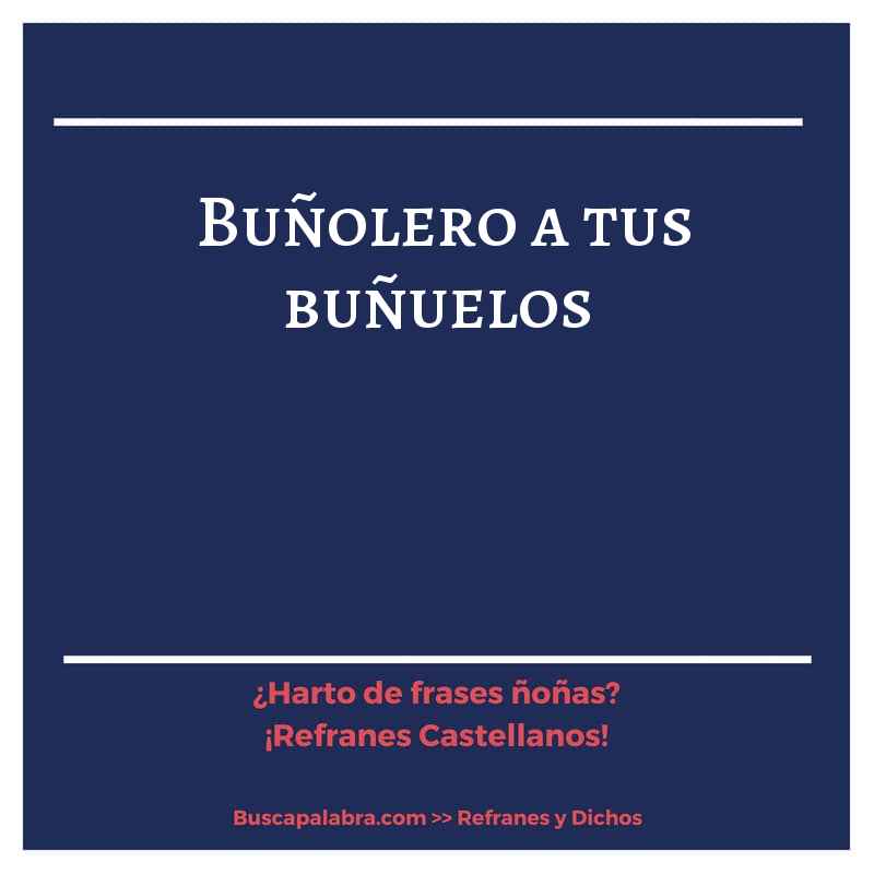 buñolero a tus buñuelos - Refrán Español