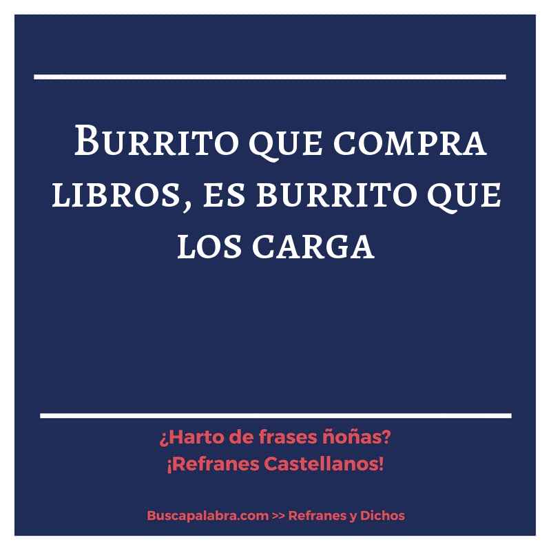 burrito que compra libros, es burrito que los carga - Refrán Español