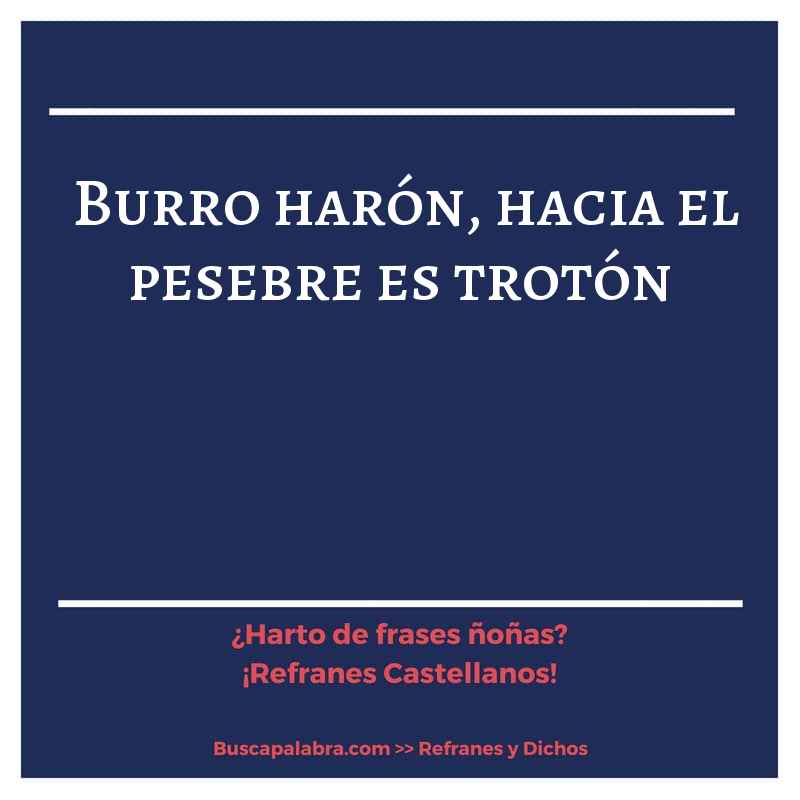 burro harón, hacia el pesebre es trotón - Refrán Español