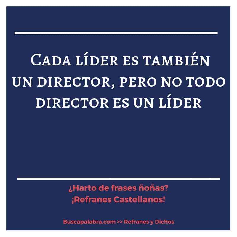 cada líder es también un director, pero no todo director es un líder - Refrán Español
