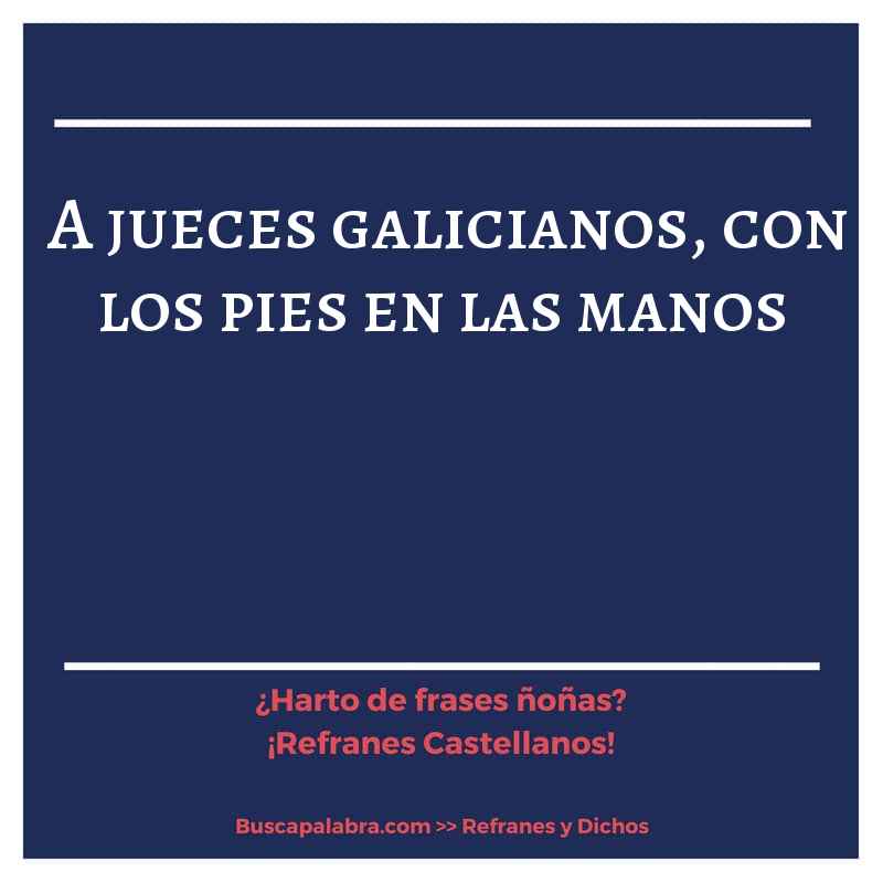 a jueces galicianos, con los pies en las manos - Refrán Español