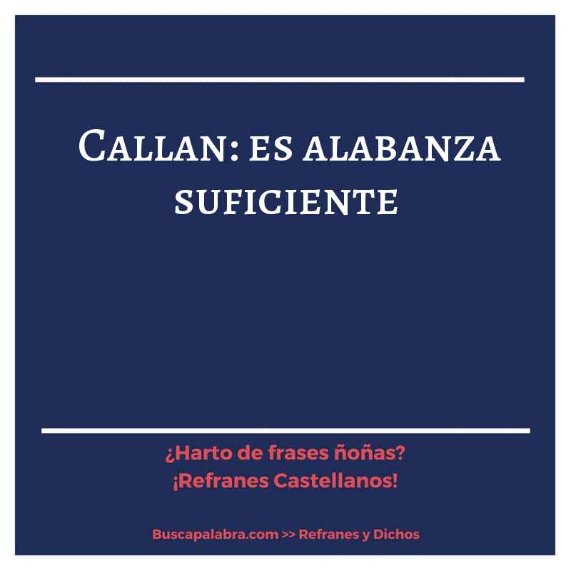 callan: es alabanza suficiente - Refrán Español