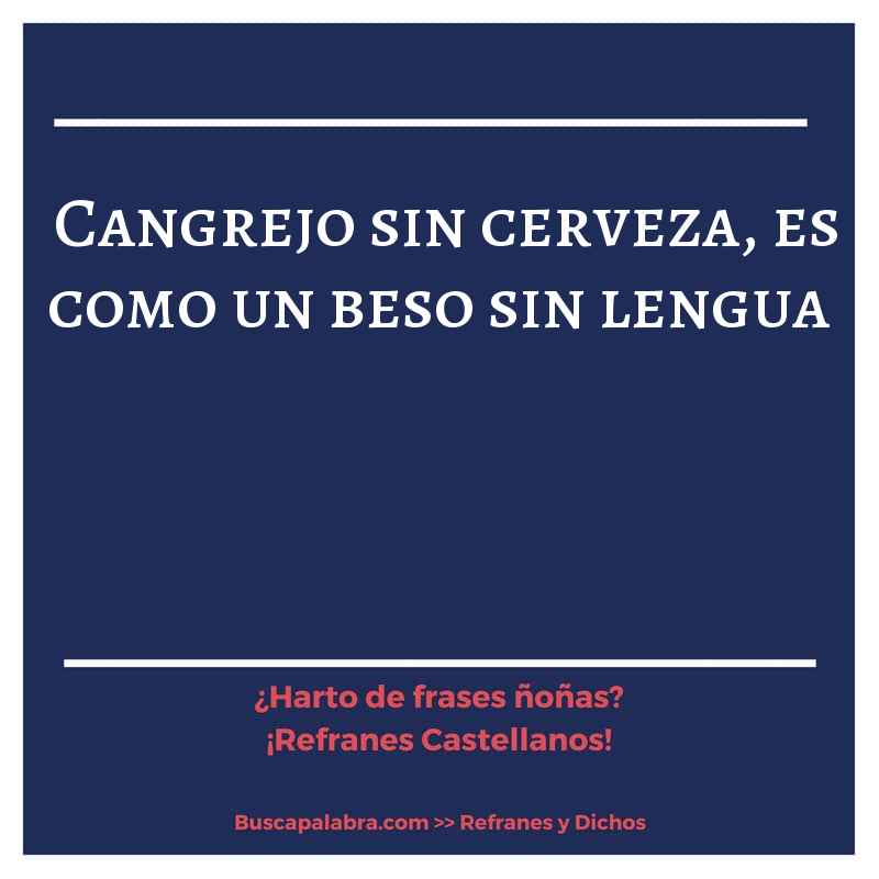 cangrejo sin cerveza, es como un beso sin lengua - Refrán Español