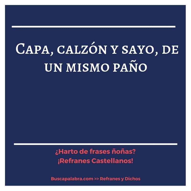 capa, calzón y sayo, de un mismo paño - Refrán Español