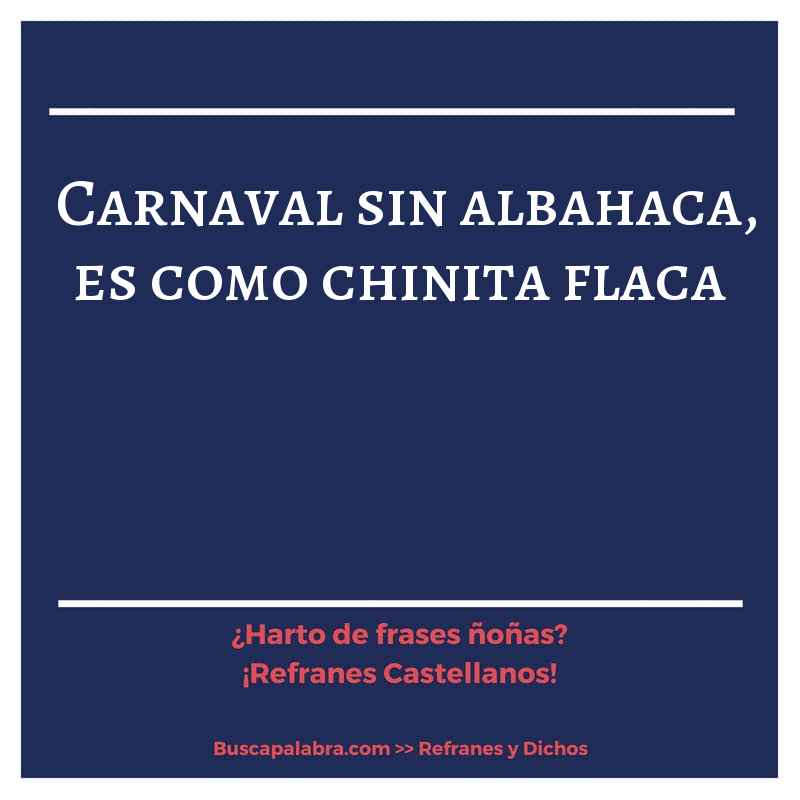 carnaval sin albahaca, es como chinita flaca - Refrán Español