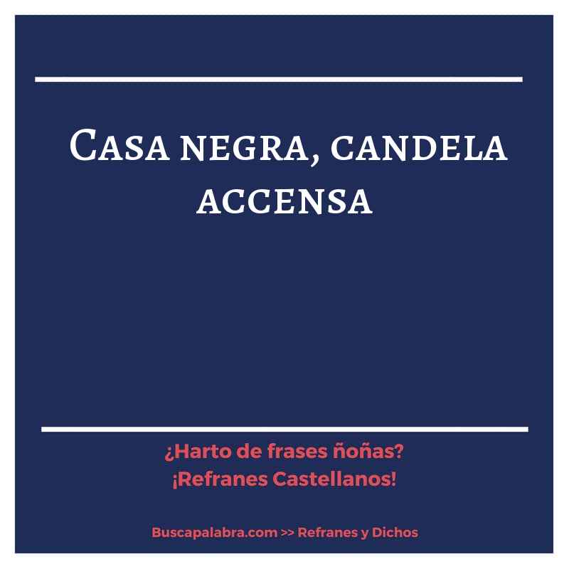 casa negra, candela accensa - Refrán Español