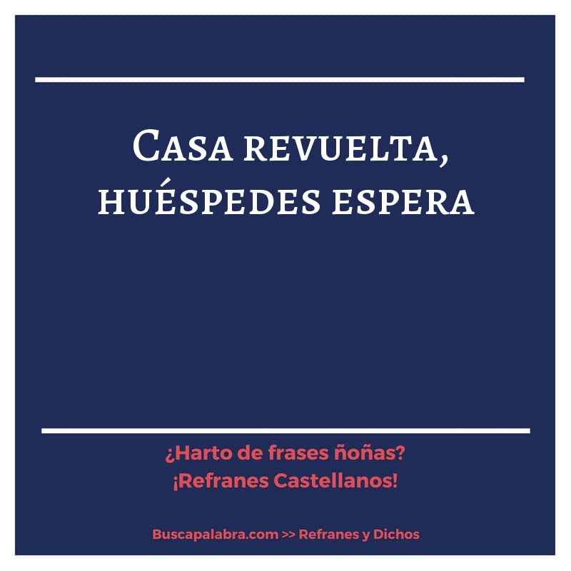 casa revuelta, huéspedes espera - Refrán Español