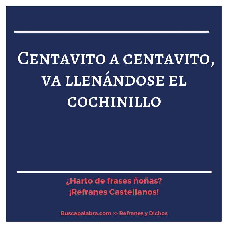 centavito a centavito, va llenándose el cochinillo - Refrán Español