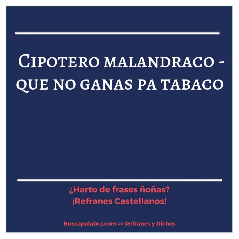 cipotero malandraco - que no ganas pa tabaco - Refrán Español